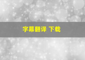 字幕翻译 下载